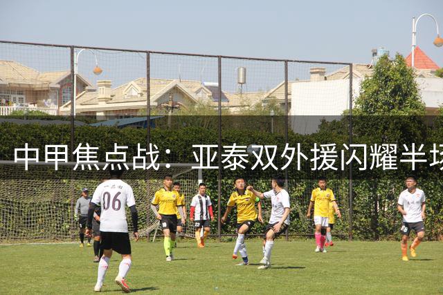 中甲焦点战：亚泰双外援闪耀半场 主场2球领先南京队