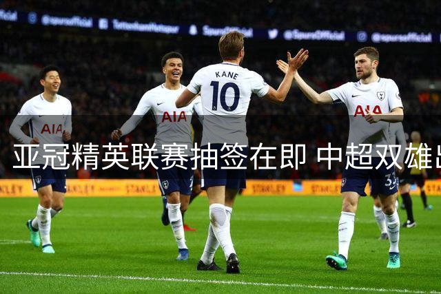 亚冠精英联赛抽签在即 中超双雄出击C罗领衔争冠
