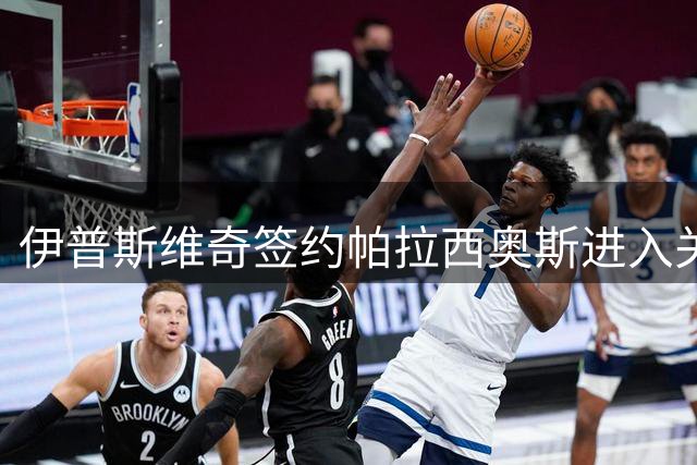 伊普斯维奇签约帕拉西奥斯进入关键阶段