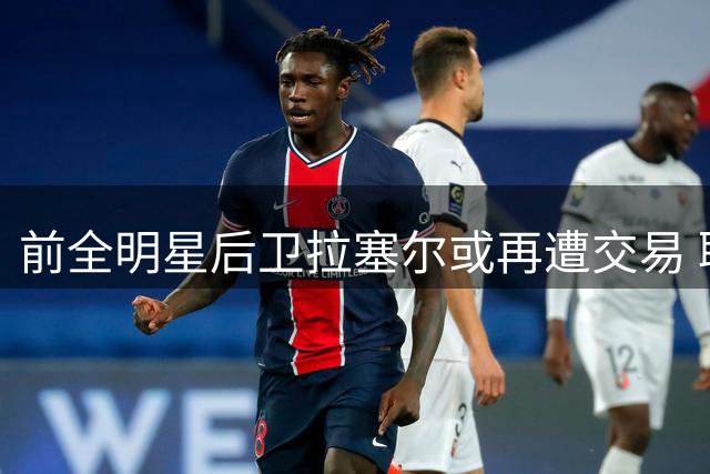 前全明星后卫拉塞尔或再遭交易 职业生涯转折点将至