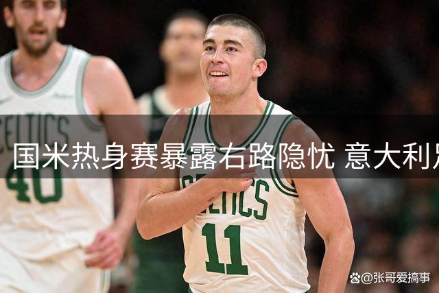 国米热身赛暴露右路隐忧 意大利足协选帅风波持续发酵