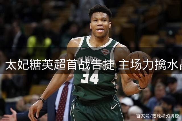 太妃糖英超首战告捷 主场力擒水晶宫迎来新赛季好彩头