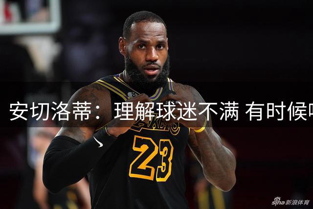 安切洛蒂：理解球迷不满 有时候嘘声可以唤醒我们