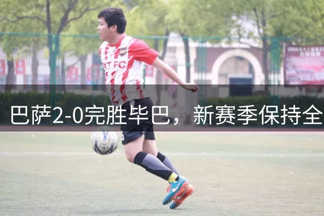 巴萨2-0完胜毕巴，新赛季保持全胜战绩