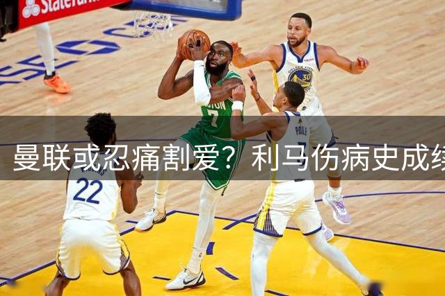 曼联或忍痛割爱？利马伤病史成续约最大障碍
