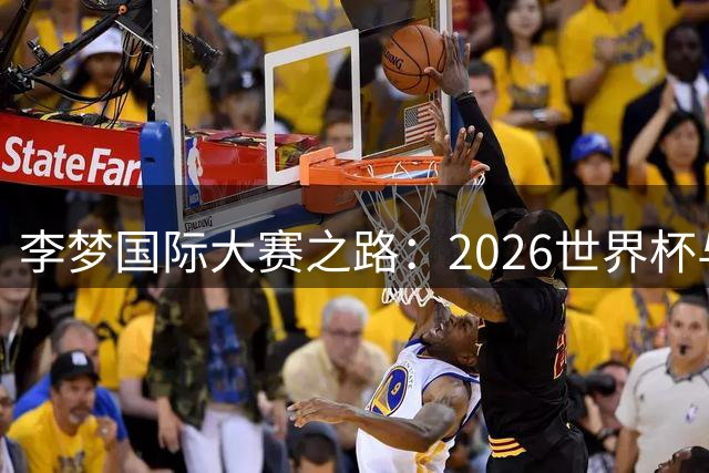 李梦国际大赛之路：2026世界杯与亚运基本无缘，未来回归难度大