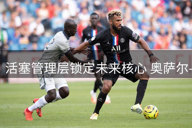 活塞管理层锁定未来核心 奥萨尔-汤普森续约谈判进入关键阶段