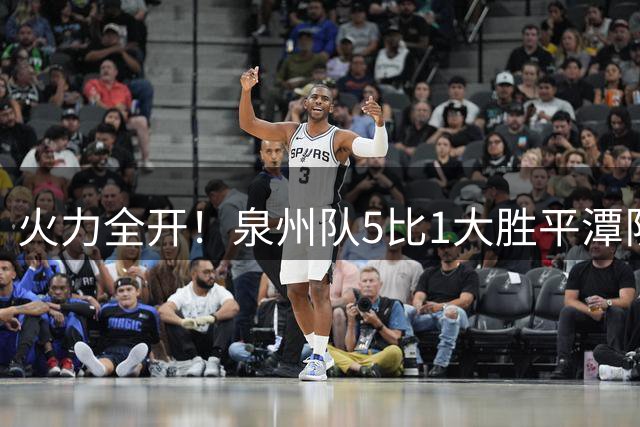 火力全开！泉州队5比1大胜平潭队，常规赛圆满收官！