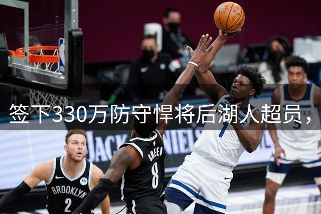 签下330万防守悍将后湖人超员，他被认为将最先被裁，但三组数据可能让湖人犹豫