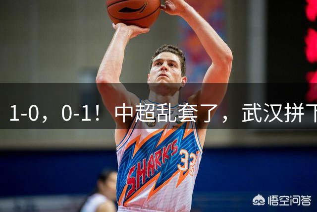 1-0，0-1！中超乱套了，武汉拼下重要3分，铜梁龙爆冷，西海岸第4