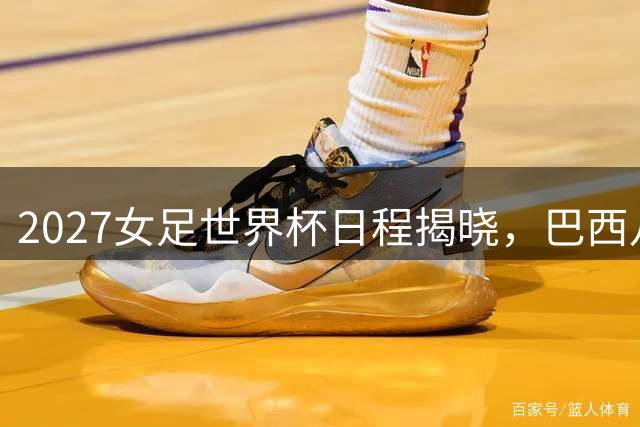 2027女足世界杯日程揭晓，巴西八城共襄盛举